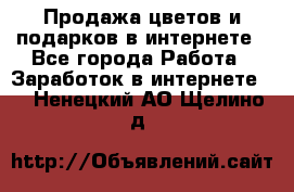 Продажа цветов и подарков в интернете - Все города Работа » Заработок в интернете   . Ненецкий АО,Щелино д.